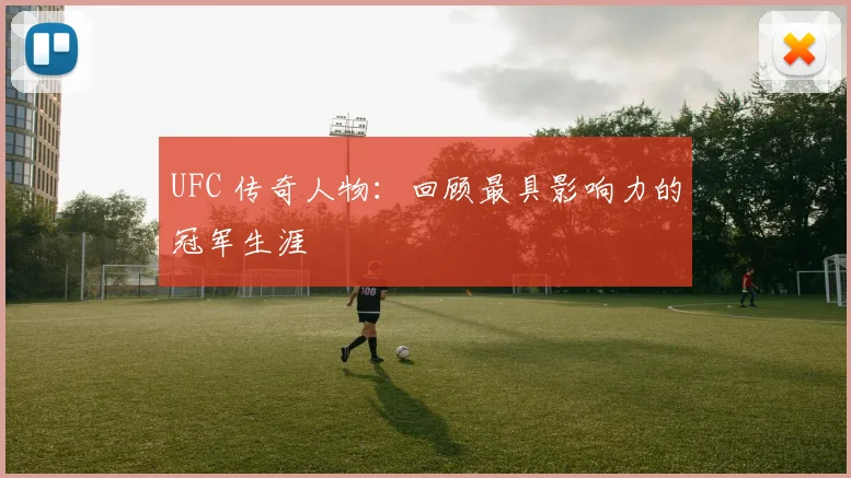 UFC 传奇人物：回顾最具影响力的冠军生涯