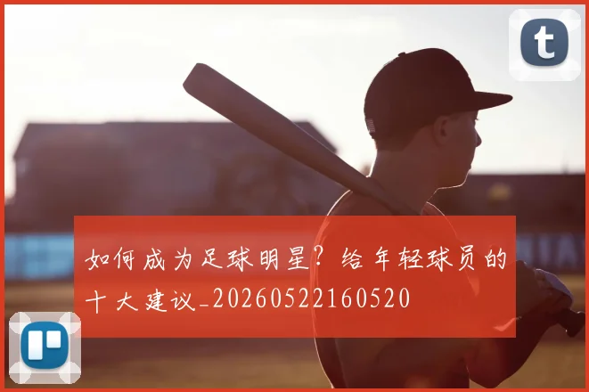 如何成为足球明星?给年轻球员的十大建议_20260522160520