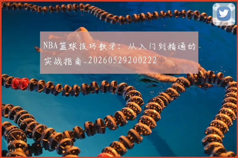 NBA篮球技巧教学:从入门到精通的实战指南_20260529200222