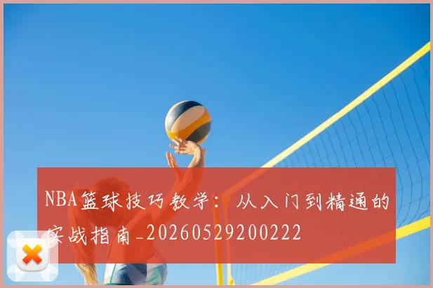 NBA篮球技巧教学:从入门到精通的实战指南_20260529200222
