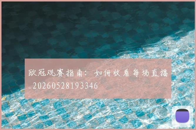 欧冠观赛指南：如何收看每场直播_20260528193346