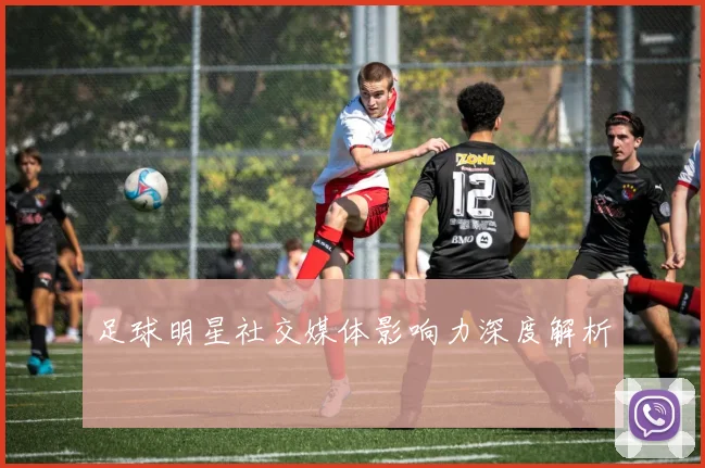 足球明星社交媒体影响力深度解析