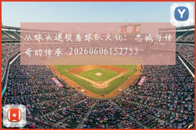 从球衣退役看球队文化:忠诚与传奇的传承_20260606152753