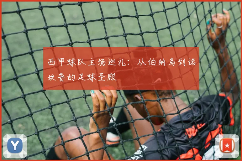西甲球队主场巡礼:从伯纳乌到诺坎普的足球圣殿