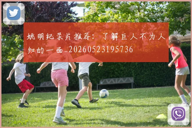 姚明纪录片推荐：了解巨人不为人知的一面_20260523195736