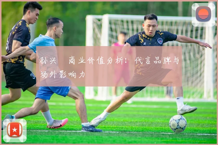 孙兴慜商业价值分析:代言品牌与场外影响力