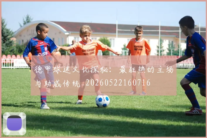 德甲球迷文化探秘:最狂热的主场与助威传统_20260522160716