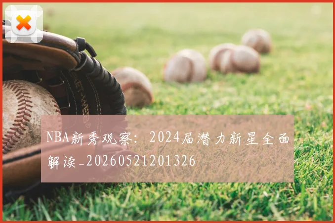 NBA新秀观察：2024届潜力新星全面解读_20260521201326