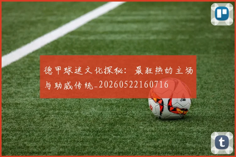 德甲球迷文化探秘:最狂热的主场与助威传统_20260522160716