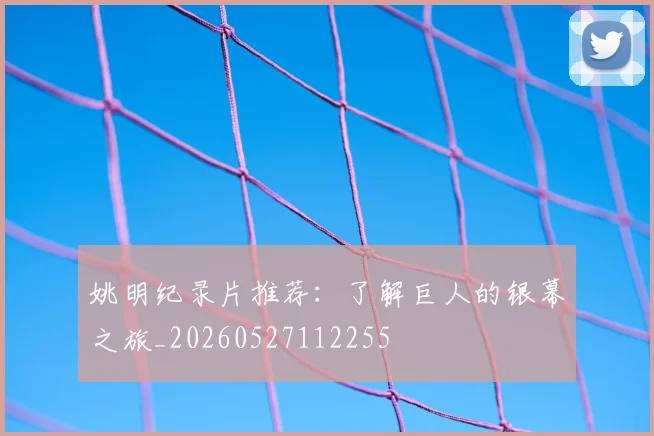 姚明纪录片推荐:了解巨人的银幕之旅_20260527112255