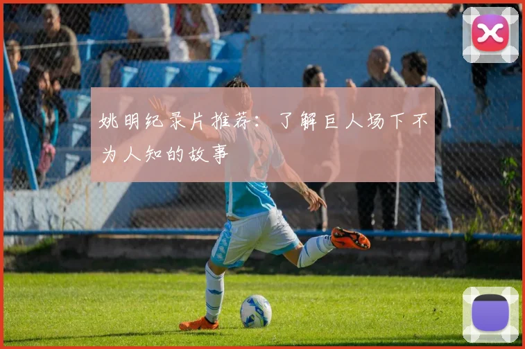 姚明纪录片推荐：了解巨人场下不为人知的故事