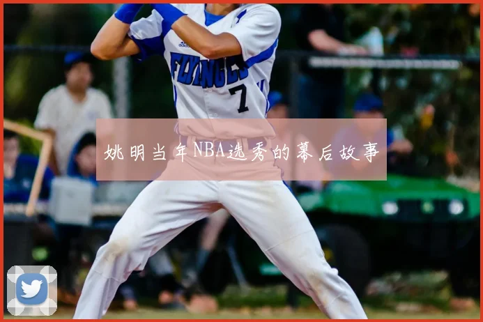 姚明当年NBA选秀的幕后故事