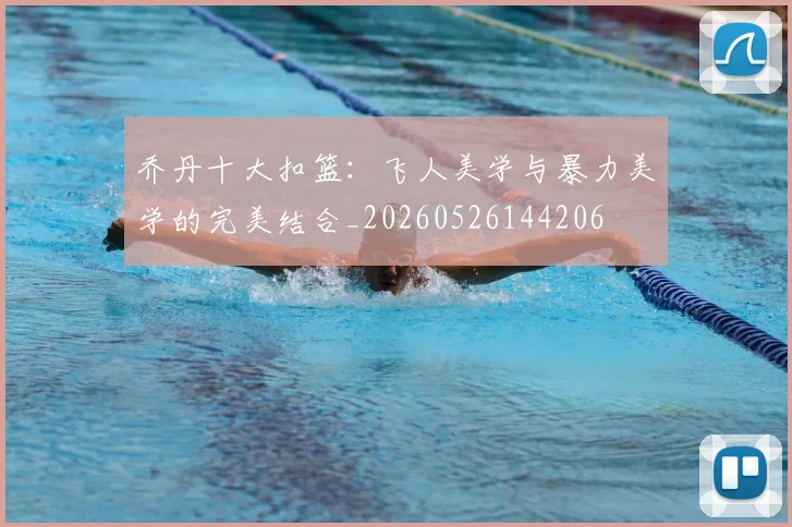 乔丹十大扣篮：飞人美学与暴力美学的完美结合_20260526144206
