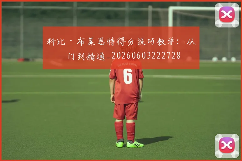 科比·布莱恩特得分技巧教学:从入门到精通_20260603222728