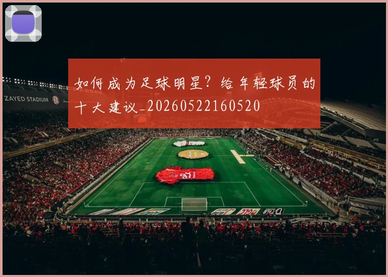 如何成为足球明星?给年轻球员的十大建议_20260522160520