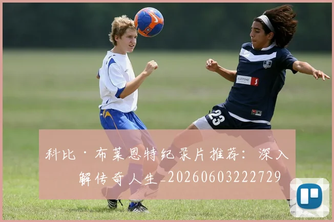 科比·布莱恩特纪录片推荐：深入了解传奇人生_20260603222729