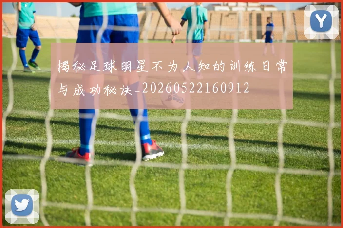 揭秘足球明星不为人知的训练日常与成功秘诀_20260522160912